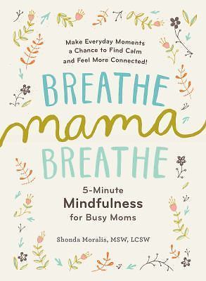 Breathe, Mama, Breathe: 5-Minute Mindfulness for Busy Moms