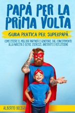 Papà per la prima volta La guida pratica per SuperPapà Come essere il miglior