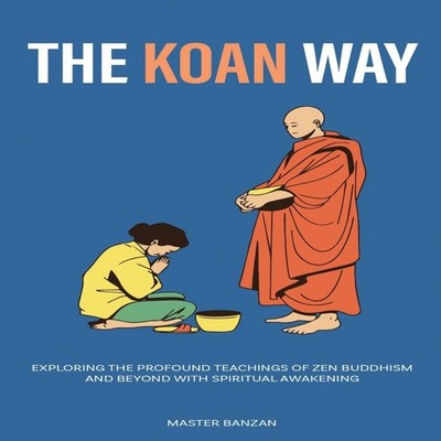 The Koan Way Exploring the Profound Teachings of Zen Buddhism and