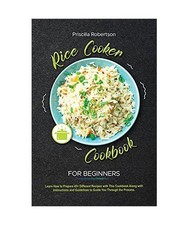 Rice Cooker Cookbook for Beginners: Learn How to Prepare 45+ Different Recipes w