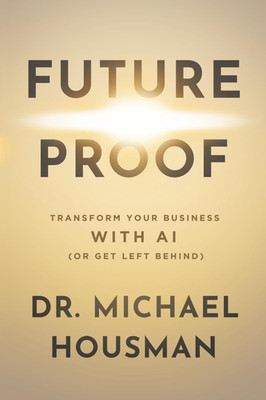 Future Proof: Transform Your Business with AI (Or Get Left Behind)