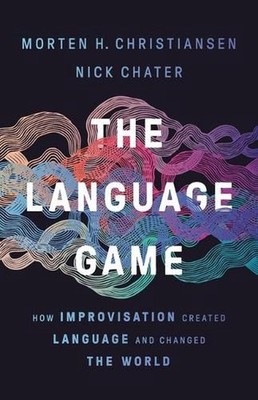 The Language Game: How Improvisation Created Language and Changed the World by N