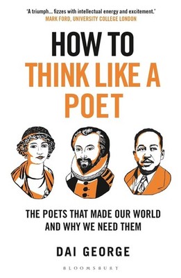 How to Think Like a Poet: The Poets That Made Our World and Why We Need Them by 
