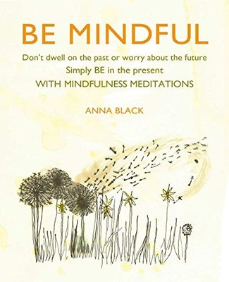 Be Mindful: Don't dwell on the past or worry about the by Black, Anna 1782498524