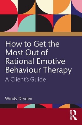 How to Get the Most Out of Rational Emotive Behaviour Therapy: A Client's Guide 