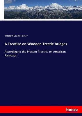 A Treatise on Wooden Trestle Bridges Wolcott Cronk Foster