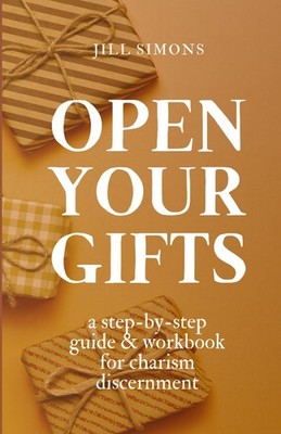 Open Your Gifts: A Step-by-Step Guide and Workbook for Charism Discernment