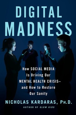 Digital Madness: How Social Media Is Driving Our Mental Health Crisis--and H...