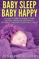Baby Sleep Baby Happy: A Happy Baby Is A Baby That Sleeps Through The Night...