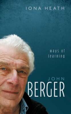 John Berger: Ways of Learning by Iona Heath: New