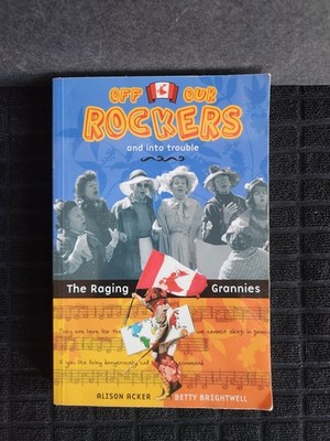 Off Our Rockers & into Trouble The Raging Grannies Alison Acker Betty Brightwell