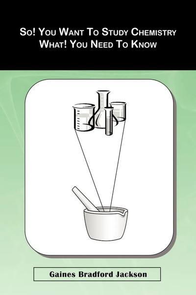 Gaines Bradford Jackson | So! You Want To Study Chemistry What! You Need To Know-image