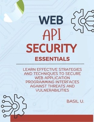 Web API Security Essentials: Learn effective strategies and techniques to secure