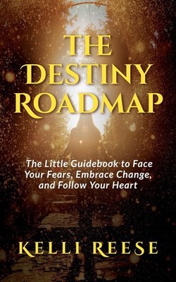 The Destiny Roadmap: The Little Guidebook to Face Your Fears, Embrace Change, an