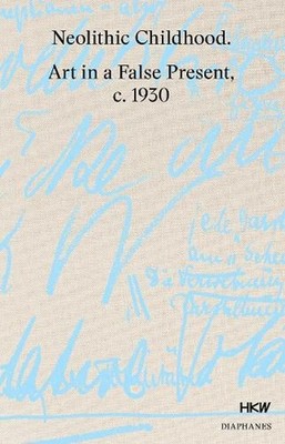 Neolithic Childhood Art in a False Present, c. 1930 by Tom Holert (English) Hard