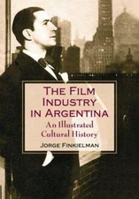 The Film Industry in Argentina: An Illustrated Cultural History, Finkielman, Jor