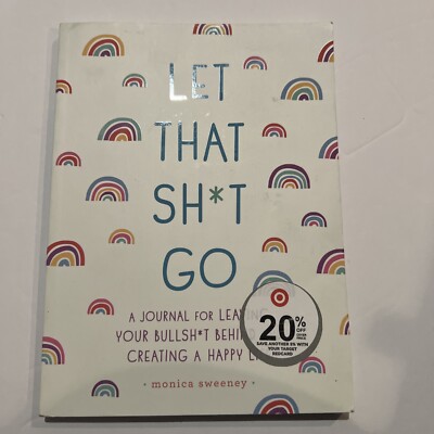 Let That Sh*t Go: A Journal for Leaving Your Bullsh*t Behind and Creating a Happ