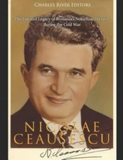 Nicolae Ceaușescu: The Life and Legacy of Romania's Notorious Dictator...