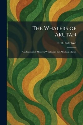 The Whalers of Akutan: An Account of Modern Whaling in the Aleutian Islands by K
