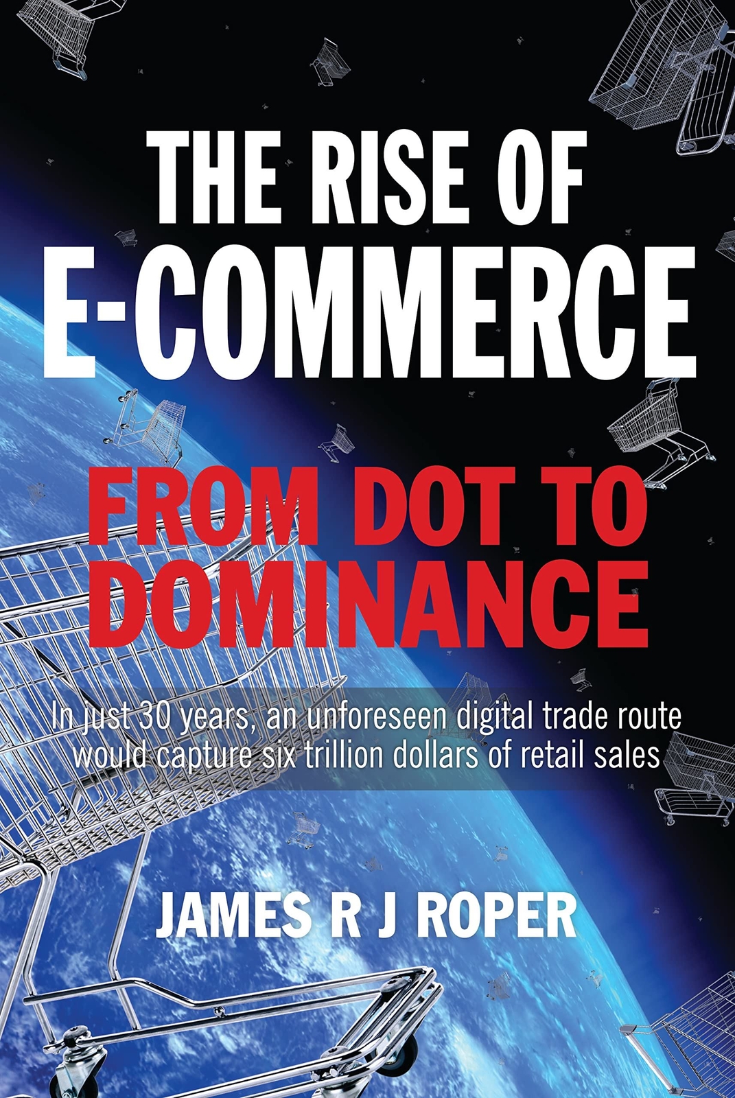 The Rise of E-Commerce: From Dot to Dominance by James Roper