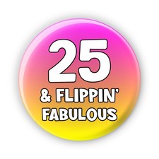 25th - 25 & Flippin' Fabulous - Rude Funny Birthday Badges - 76mm