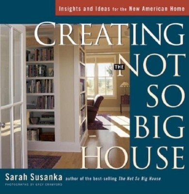 Creating the Not So Big House : Insights and Ideas for the New Am