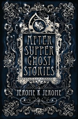 After-Supper Ghost Stories | Annotated Edition | Jerome K Jerome | Englisch
