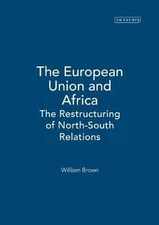 The European Union and Africa: The Restructuring of North-South Relations by Wil