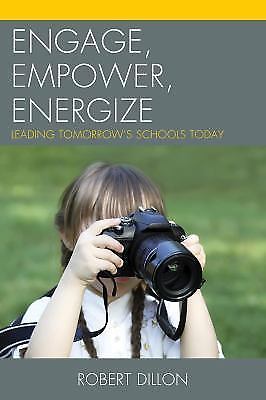 Engage, Empower, Energize: Leading Tomorrow's Schools Today by Dillon, Robert