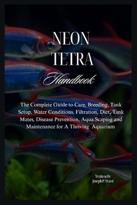 Neon Tetra Handbook: The Complete Guide to Care, Breeding, Tank Setup, Water Con