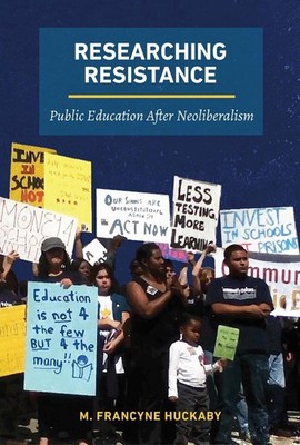 Researching Resistance: Public Education After Neoliberalism by M. Francyne Huck