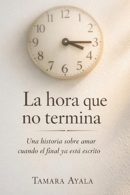 La hora que no termina: Una historia sobre amar cuando el final ya est? escrito
