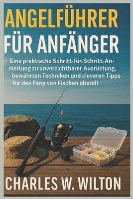 Angelfhrer fr Anfnger: Eine praktische Schritt-f?r-Schritt-Anleitung zu unverzic