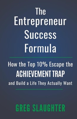 The Entrepreneur Success Formula: How the Top 10% Escape the Achievement Trap an