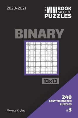 The Mini Book Of Logic Puzzles 2020-2021. Binary 13x13 - 240 Easy To Master Puzz