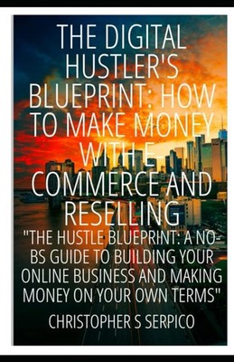 The Digital Hustler's Blueprint: How to Make Money with E-Commerce and Reselling