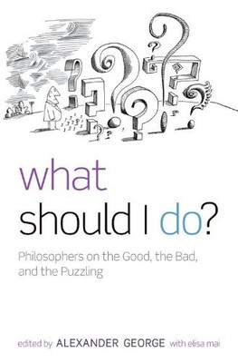 What Should I Do?: Philosophers on the Good, the Bad, and the Pu
