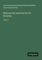 Louis FrançOis Armand Du Plessis Richelieu (U. A.) | MéMoires Du MaréChal Duc...