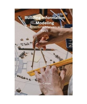 Building Information Modeling Architectural Marvels with Revit, Elio E