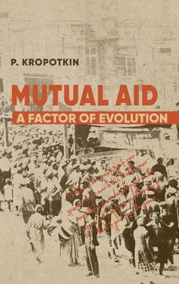 Mutual Aid: Peter Kropotkin's Classic Critique of Social Darwinism by Peter Krop