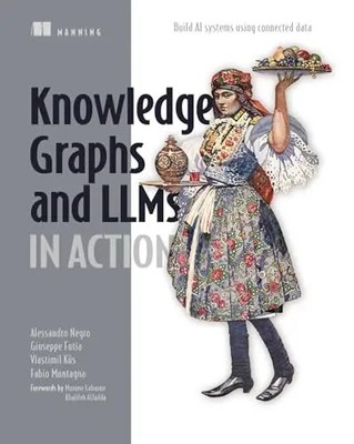 Knowledge Graphs and Llms in Action: Build AI Systems Using Connected Data by Ne