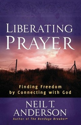 Liberating Prayer: Finding Freedom by Connecting with God by Neil T. Anderson (E