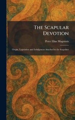 The Scapular Devotion: Origin, Legislation and Indulgences Attached to the Scapu