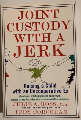 Joint Custody with a Jerk: Raising a Child with an Uncooperative Ex by Judy Corc