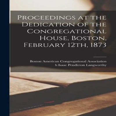 Proceedings at the Dedication of the Congregational House Boston