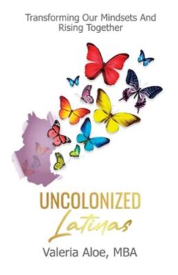 Uncolonized Latinas : Transforming Our Mindsets and Rising Together by...
