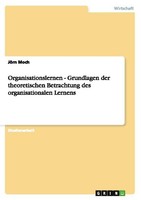 Organisationslernen - Grundlagen Der Theoretischen Betrachtung Des Organisationa