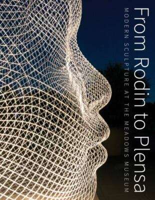 From Rodin to Plensa: Modern Sculpture at the Meadows Museum, Wilson, Laura,Nash