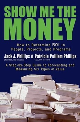 Show Me The Money: How to Determine ROI in People, Projects, and Programs by Jac