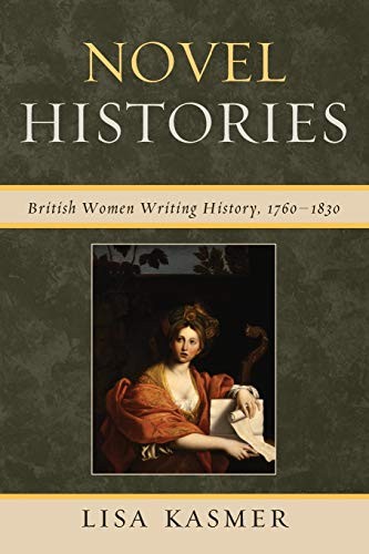 Novel Histories : British Women Writing History, 1760-1830, Kasmer, Lisa<-